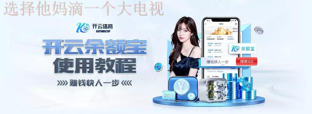 下载开云体育手机APP畅享无限精彩